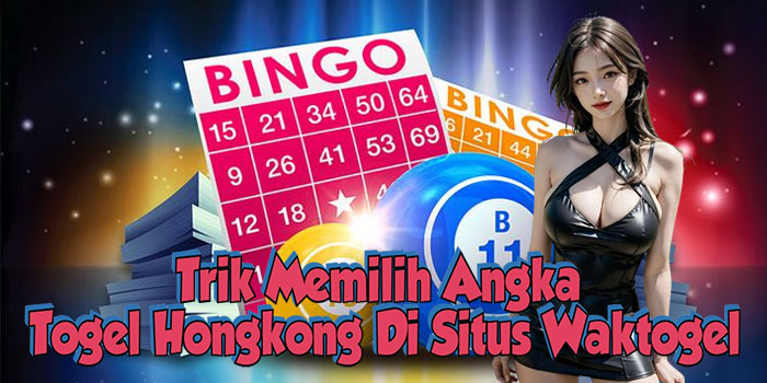 Trik Memilih Angka Togel Hongkong Di Situs Waktogel